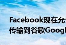 Facebook现在允许任何人将图像 视频直接传输到谷歌Google相册