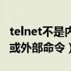 telnet不是内部或外部命令（telnet不是内部或外部命令）
