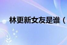 林更新女友是谁（林更新女友是王丽坤）