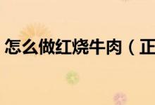 怎么做红烧牛肉（正宗家常红烧牛肉的做法）