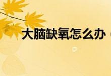 大脑缺氧怎么办（需要了解这些内容）