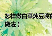 怎样做白菜炖豆腐的做法（白菜炖豆腐的家常做法）