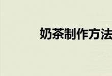 奶茶制作方法教学（奶茶制作）