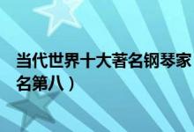 当代世界十大著名钢琴家（现在最有名的钢琴家排行郎朗排名第八）