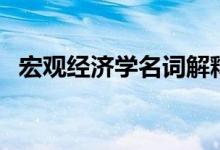 宏观经济学名词解释（什么是宏观经济学）