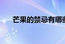 芒果的禁忌有哪些（吃芒果禁忌详解）