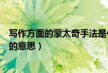 写作方面的蒙太奇手法是什么意思（写作方面的蒙太奇手法的意思）