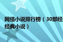 网络小说排行榜（30部经典神作级网络小说不得错过的超级经典小说）