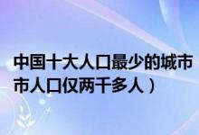 中国十大人口最少的城市（2021中国人口最少的地级市三沙市人口仅两千多人）
