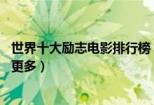 世界十大励志电影排行榜（10部经典励志电影可以让你懂得更多）