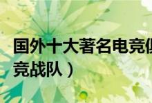 国外十大著名电竞俱乐部（盘点外国知名的电竞战队）