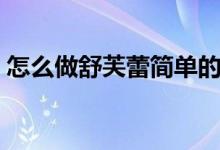 怎么做舒芙蕾简单的方法（舒芙蕾做法教程）