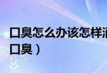 口臭怎么办该怎样消除（我们应该想办法去除口臭）