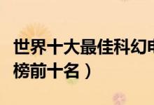 世界十大最佳科幻电影排行榜（科幻电影排行榜前十名）