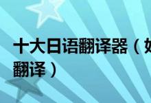 十大日语翻译器（好用的日文翻译器日语在线翻译）