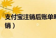 支付宝注销后账单明细还会查到吗（支付宝注销）