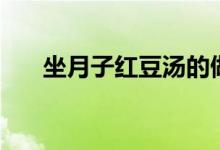 坐月子红豆汤的做法（红豆汤的做法）