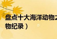 盘点十大海洋动物之最（你所不知道的海洋动物纪录）
