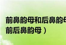 前鼻韵母和后鼻韵母的区别（教你轻松地区分前后鼻韵母）