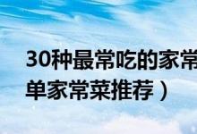 30种最常吃的家常菜（好吃易做的家常菜简单家常菜推荐）
