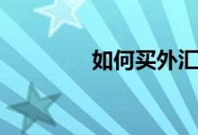 如何买外汇（如何买股票）