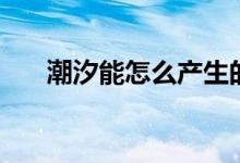 潮汐能怎么产生的（潮汐能产生原理）