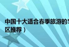 中国十大适合春季旅游的5a景区（全国适合春季游玩的5a景区推荐）