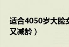 适合4050岁大脸女性发型（这3个发型好看又减龄）