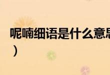 呢喃细语是什么意思（呢喃细语意思简单介绍）