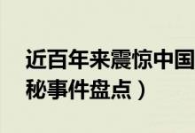 近百年来震惊中国的10大神秘事件（中国神秘事件盘点）