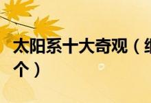 太阳系十大奇观（细数太阳系的奇迹你知道几个）