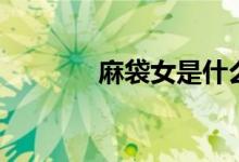 麻袋女是什么（啥是麻袋女）