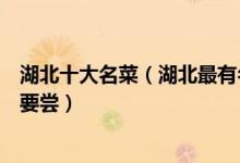 湖北十大名菜（湖北最有名的鄂菜这十道湖北特色楚菜一定要尝）