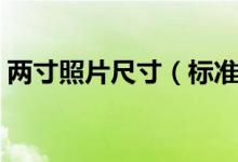 两寸照片尺寸（标准两寸照片的尺寸是多少）