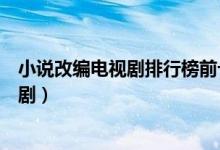 小说改编电视剧排行榜前十名（十大最好看小说改编的电视剧）
