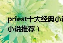 priest十大经典小说（p大作品有哪些priest小说推荐）