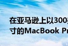 在亚马逊上以300美元的价格抢购苹果16英寸的MacBook Pro