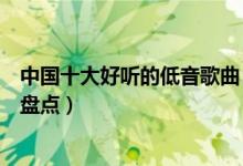 中国十大好听的低音歌曲（超低音歌曲有哪些低音经典歌曲盘点）
