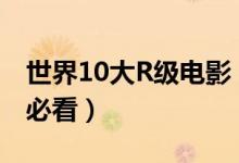 世界10大R级电影（R级禁片电影推荐重口味必看）