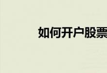 如何开户股票账户（如何开户）