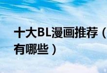 十大BL漫画推荐（好看的基漫盘点男男漫画有哪些）