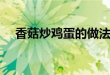 香菇炒鸡蛋的做法（香菇炒鸡蛋怎么做）