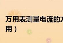 万用表测量电流的方法（万用表测量电流只能用）