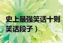 史上最强笑话十则（最好笑的段子超级好笑的笑话段子）