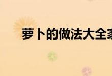 萝卜的做法大全家常菜（萝卜的做法）