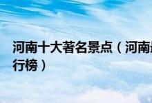 河南十大著名景点（河南最有名的旅游景点河南旅游胜地排行榜）