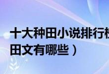 十大种田小说排行榜（种田小说推荐好看的种田文有哪些）