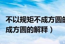 不以规矩不成方圆的意思是什么（不以规矩不成方圆的解释）