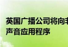 英国广播公司将向非英国广播公司播客开放其声音应用程序
