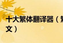 十大繁体翻译器（繁体在线翻译繁体翻译成中文）